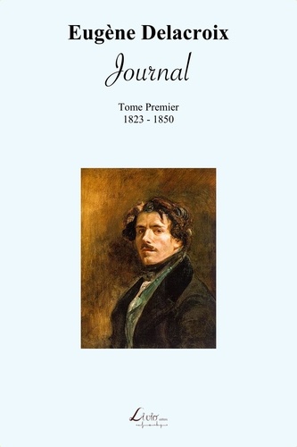 Eugène Delacroix - Journal d'Eugène Delacroix (1823-1850).