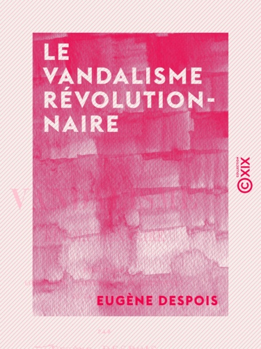 Le Vandalisme révolutionnaire - Fondations littéraires, scientifiques et artistiques de la Convention