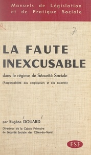 Eugène Douard et Michel Lasne - La faute inexcusable dans le régime de Sécurité sociale - Responsabilité des employeurs et des salariés.