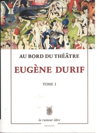Eugène Durif - Au bord du théâtre Tome 1 : Poèmes et textes dramatiques.