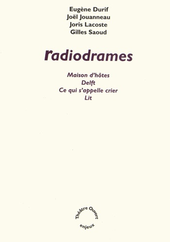 Eugène Durif et Joël Jouanneau - Radiodrames - Maison d'hôtes ; Delft ; Ce qui s'appelle crier ; Lit.