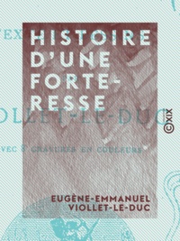 Eugène-Emmanuel Viollet-le-Duc - Histoire d'une forteresse.