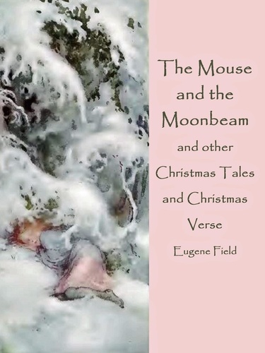 The Mouse and the Moonbeam. and other Christmas Tales and Christmas Verse (illustrated)