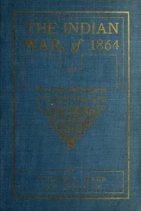 The Indian War of 1864; Being A Fragment Of The Early History Of Kansas, Nebraska, Colorado And Wyoming