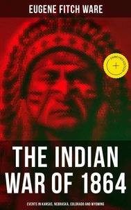 The Indian War of 1864: Events in Kansas, Nebraska, Colorado and Wyoming