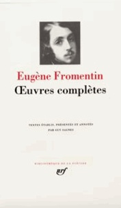 Eugène Fromentin - Oeuvres Completes. Un Ete Dans Le Sahara, Une Annee Dans Le Sahel, Dominique, Les Maitres D'Autrefois.