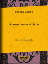 Eugène Gallois - Asie-Mineure et Syrie - Sites et monuments.
