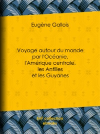 Eugène Gallois - Voyage autour du monde par l'Océanie, l'Amérique centrale, les Antilles et les Guyanes.