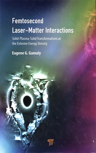 Eugene Gamaly - Femtosecond Laser-Matter Interactions - Solid-Plasma-Solid Phase Transformations at the Extreme Energy Density.
