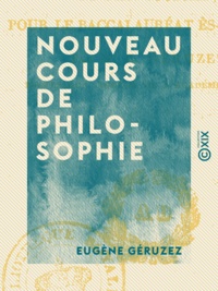 Eugène Géruzez - Nouveau cours de philosophie - Rédigé d'après le nouveau programme de philosophie, pour le baccalauréat ès-lettres.