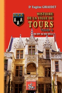 Eugène Giraudet - Histoire de la ville de Tours - Tome 2, Du XVIe au XIXe siècle.