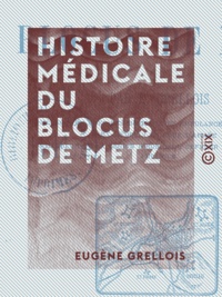 Eugène Grellois - Histoire médicale du blocus de Metz.