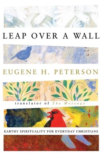 Eugene H. Peterson - Leap Over a Wall - Earthy Spirituality for Everyday Christians.