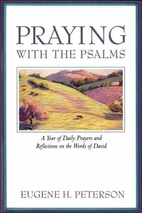Eugene H. Peterson - Praying with the Psalms - A Year of Daily Prayers and Reflections.