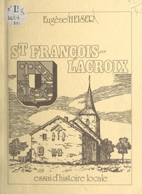 Eugène Heiser et Jean Eich - St François-Lacroix, essai d'histoire locale.