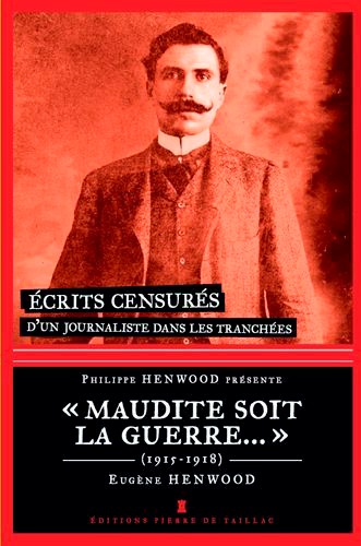 Eugène Henwood - "Maudite soit la guerre..." - Ecrits censurés d'un journaliste dans les tranchées 1915-1918.