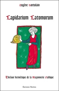 Eugène Hortulain - Lapidarium Latomorum - Thrésor hermétique de la Maçonnerie Gallique.