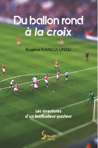 Eugène Kangulungu - Du ballon rond à la croix - Les aventures d'un footballeur-pasteur.