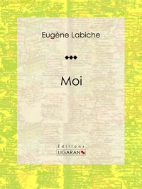 Eugène Labiche et  Ligaran - Moi - Pièce de théâtre comique.