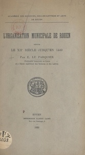 Eugène Le Parquier et  Académie des sciences, belles- - L'organisation municipale de Rouen, depuis le XIIe siècle jusqu'en 1449.