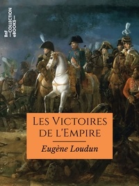 Eugène Loudun - Les Victoires de l'Empire - Campagnes d'Italie, d'Égypte, d'Autriche, de Prusse, de Russie, de France et de Crimée.