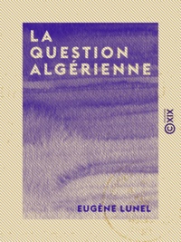 Eugène Lunel et Jules Frey - La Question algérienne - Les Arabes, l'armée, les colons.