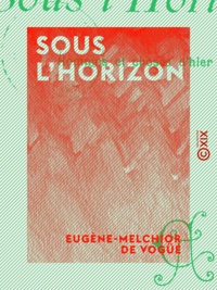 Eugène-Melchior Vogüé (de) - Sous l'horizon - Hommes et choses d'hier.