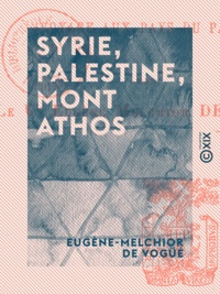Eugène-Melchior Vogüé (de) - Syrie, Palestine, Mont Athos - Voyage aux pays du passé - Voyage aux pays du passé.