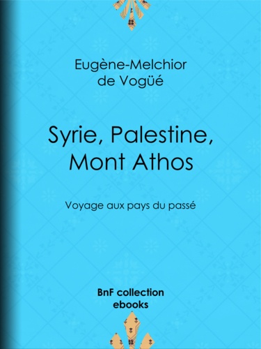 Syrie, Palestine, Mont Athos. Voyage aux pays du passé