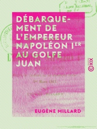 Eugène Millard - Débarquement de l'empereur Napoléon Ier au golfe Juan - D'après la tradition et les documents locaux, 1er mars 1815.