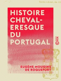 Eugène Mougins de Roquefort - Histoire chevaleresque du Portugal.
