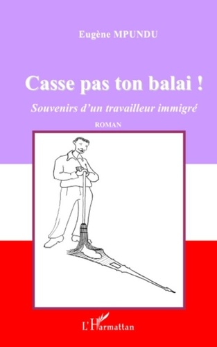 Eugène Mpundu - Casse pas ton balai ! - Souvenirs d'un travailleur immigré.
