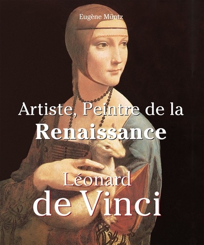 Eugène Müntz - Leonardo Da Vinci - Artiste, Peintre de la Renaissance.