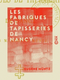 Eugène Müntz - Les Fabriques de tapisseries de Nancy.