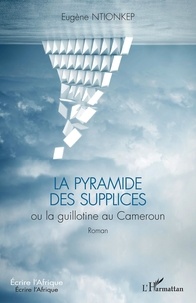 Eugène Ntionkep - La pyramide des supplices ou la guillotine au Cameroun.