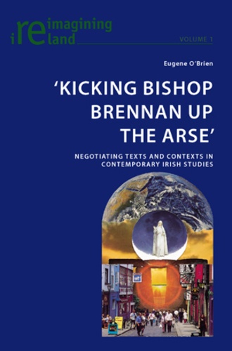 Eugene O'brien - ‘Kicking Bishop Brennan Up the Arse’ - Negotiating Texts and Contexts in Contemporary Irish Studies.