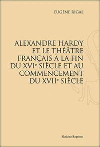 Alexandre Hardy et le théâtre français à la fin du XVIe siècle et au commencement du XVIIe siècle