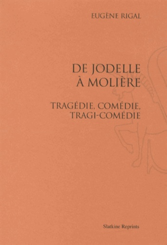 Eugène Rigal - De Jodelle à Molière - Tragédie, comédie, tragi-comédie.