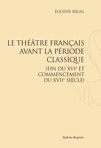 Le théâtre français avant la période classique (fin du XVIe et commencement du XVIIe siècle)