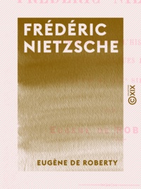 Eugène Roberty (de) - Frédéric Nietzsche - Contribution à l'histoire des idées philosophiques et sociales à la fin du XIXe siècle.