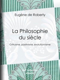 Eugène Roberty (de) - La Philosophie du siècle - Criticisme, positivisme, évolutionnisme.