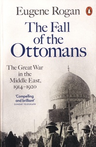 Eugene Rogan - The Fall of the Ottomans - The Great War in the Middle East, 1914-1920.