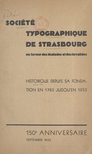 Eugène Ruhfel - Société typographique de Strasbourg en faveur des malades et des invalides - Historique depuis sa fondation - en 1783 - jusqu'en 1933. 150e Anniversaire, septembre 1933.
