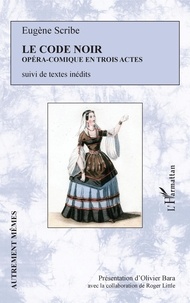Eugène Scribe - Le code noir - Opéra-comique en trois actes. Suivi de textes inédits.