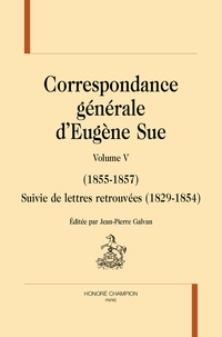 Eugène Sue et Jean-Pierre Galvan - Correspondance générale - Tome 5 (1855-1857) ; Suivie de lettres retrouvées (1829-1854).