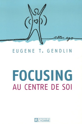 Eugene-T Gendlin - Focusing - Au centre de soi.