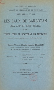 Eugène-Vincent-Charles-Maurice Beaurin - Les eaux de Barbotan aux XVIIe et XVIIIe siècles - Thèse pour le Doctorat en médecine présentée et soutenue publiquement le lundi 10 juillet 1939.