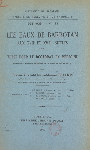 Les eaux de Barbotan aux XVIIe et XVIIIe siècles. Thèse pour le Doctorat en médecine présentée et soutenue publiquement le lundi 10 juillet 1939