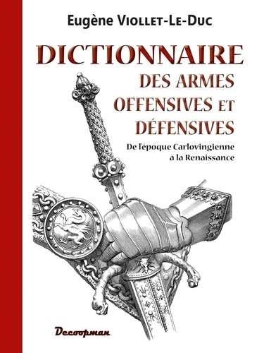 Eugène Viollet-le-Duc - Dictionnaire des armes offensives et défensives - De l'époque carlovingienne à la Renaissance.