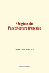 Eugène Viollet-le-Duc et & Al. - Origines de l’architecture française.